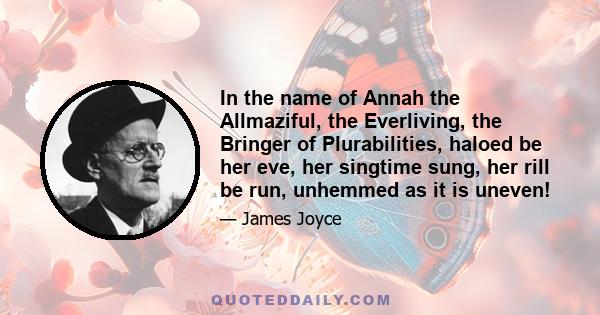 In the name of Annah the Allmaziful, the Everliving, the Bringer of Plurabilities, haloed be her eve, her singtime sung, her rill be run, unhemmed as it is uneven!