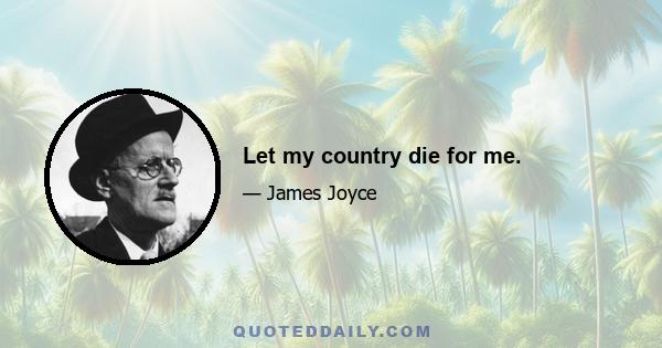 Let my country die for me.