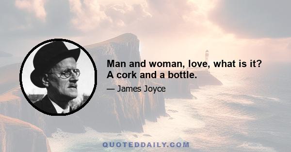 Man and woman, love, what is it? A cork and a bottle.