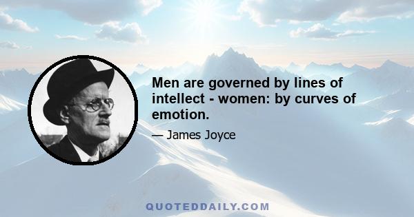 Men are governed by lines of intellect - women: by curves of emotion.