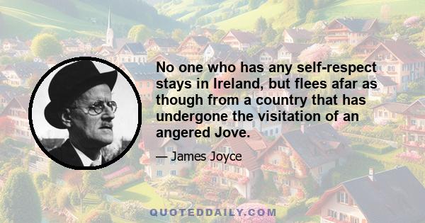 No one who has any self-respect stays in Ireland, but flees afar as though from a country that has undergone the visitation of an angered Jove.