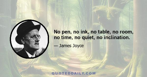 No pen, no ink, no table, no room, no time, no quiet, no inclination.