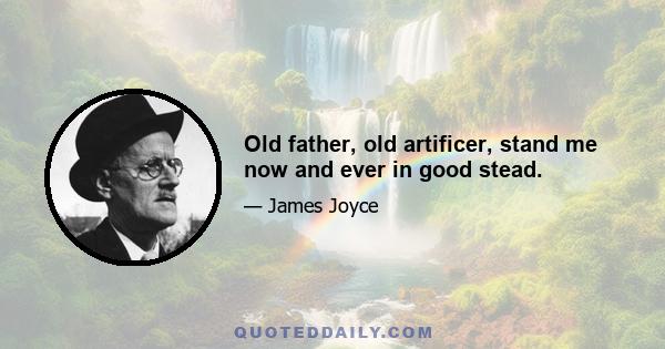 Old father, old artificer, stand me now and ever in good stead.