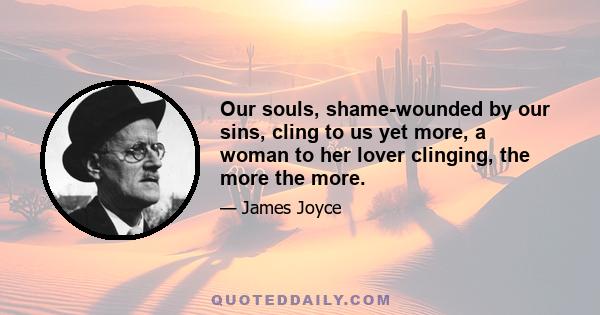 Our souls, shame-wounded by our sins, cling to us yet more, a woman to her lover clinging, the more the more.