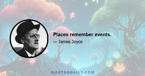 Places remember events.