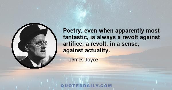 Poetry, even when apparently most fantastic, is always a revolt against artifice, a revolt, in a sense, against actuality.