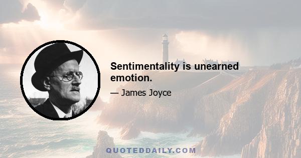 Sentimentality is unearned emotion.