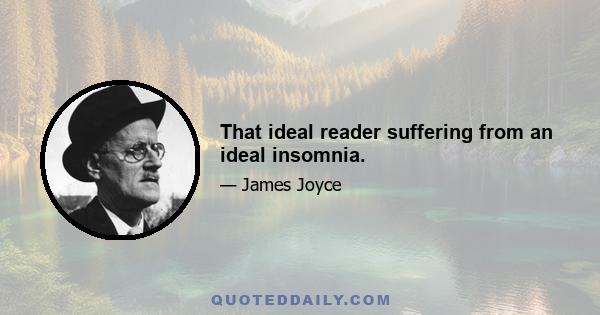 That ideal reader suffering from an ideal insomnia.