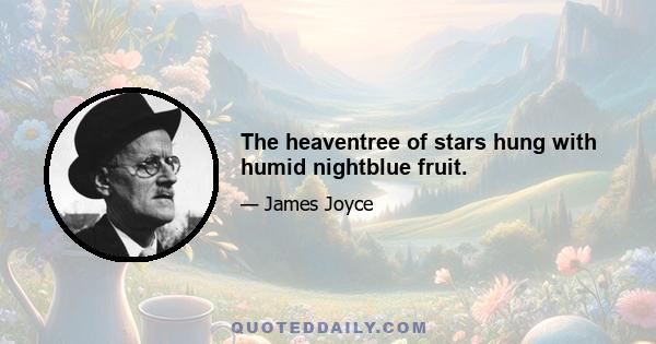 The heaventree of stars hung with humid nightblue fruit.