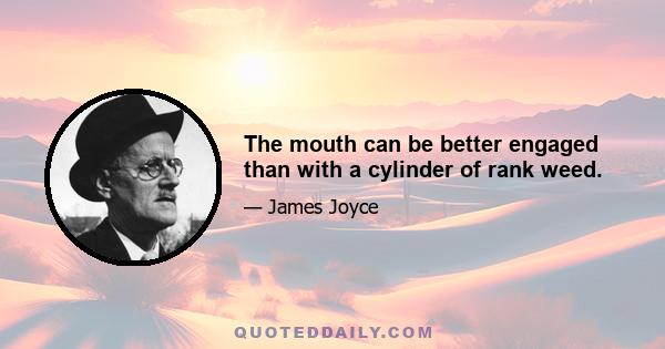 The mouth can be better engaged than with a cylinder of rank weed.