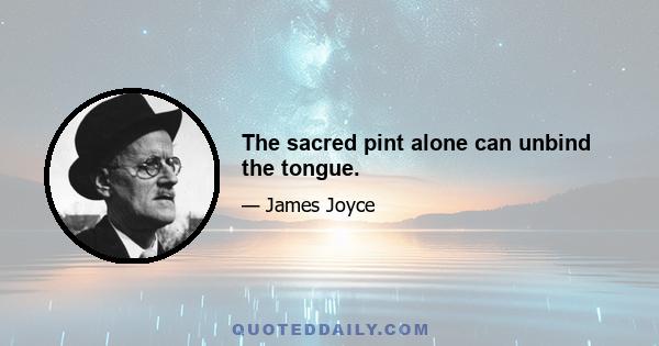 The sacred pint alone can unbind the tongue.