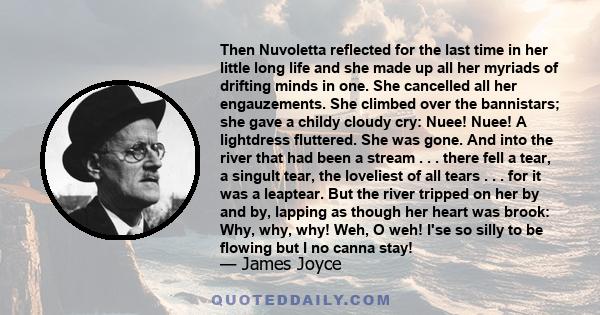 Then Nuvoletta reflected for the last time in her little long life and she made up all her myriads of drifting minds in one. She cancelled all her engauzements. She climbed over the bannistars; she gave a childy cloudy