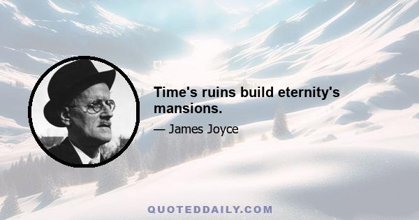 Time's ruins build eternity's mansions.