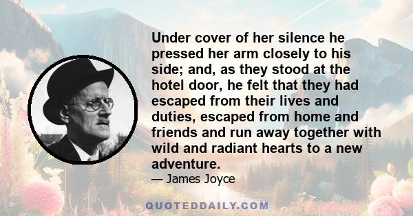 Under cover of her silence he pressed her arm closely to his side; and, as they stood at the hotel door, he felt that they had escaped from their lives and duties, escaped from home and friends and run away together