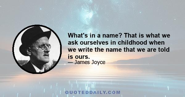 What's in a name? That is what we ask ourselves in childhood when we write the name that we are told is ours.