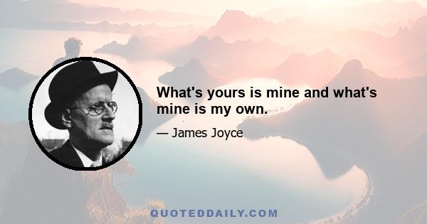 What's yours is mine and what's mine is my own.