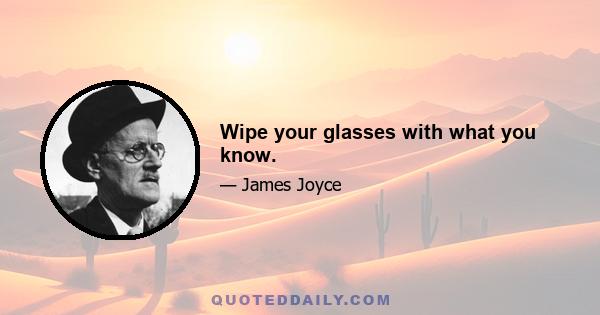 Wipe your glasses with what you know.