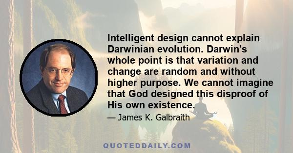 Intelligent design cannot explain Darwinian evolution. Darwin's whole point is that variation and change are random and without higher purpose. We cannot imagine that God designed this disproof of His own existence.