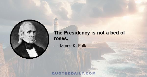 The Presidency is not a bed of roses.