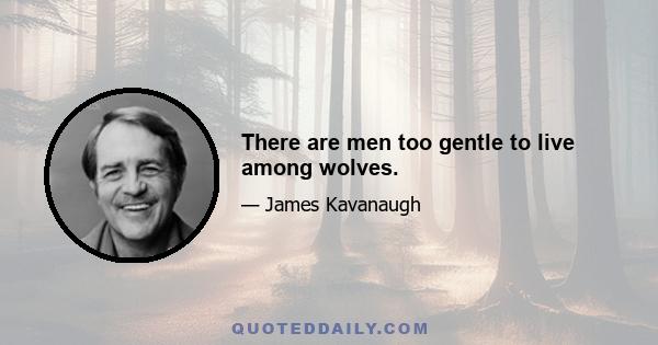 There are men too gentle to live among wolves.