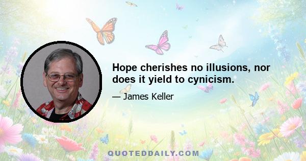 Hope cherishes no illusions, nor does it yield to cynicism.