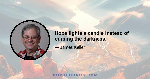 Hope lights a candle instead of cursing the darkness.