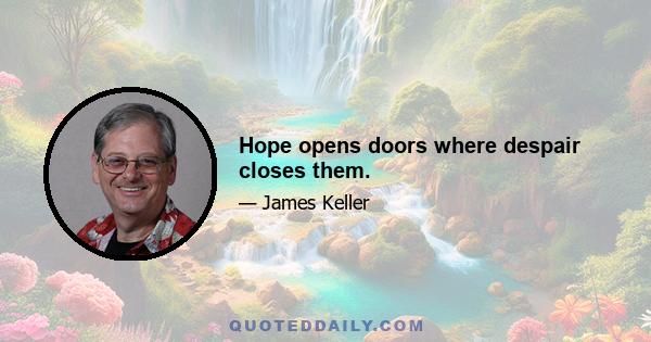 Hope opens doors where despair closes them.