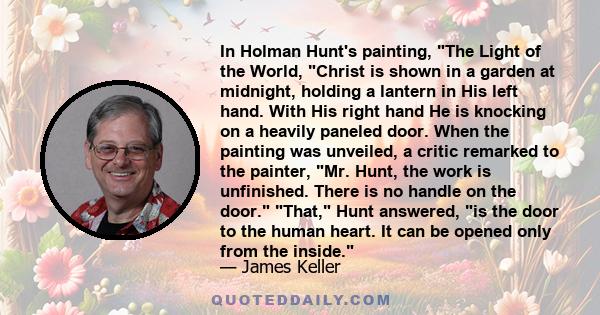 In Holman Hunt's painting, The Light of the World, Christ is shown in a garden at midnight, holding a lantern in His left hand. With His right hand He is knocking on a heavily paneled door. When the painting was