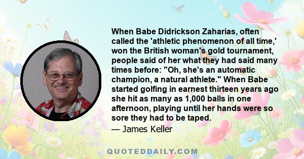 When Babe Didrickson Zaharias, often called the 'athletic phenomenon of all time,' won the British woman's gold tournament, people said of her what they had said many times before: Oh, she's an automatic champion, a