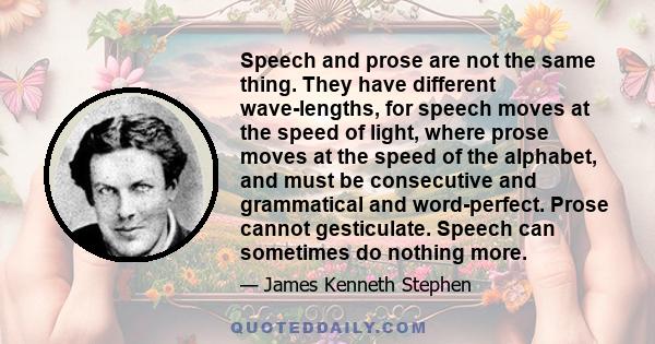 Speech and prose are not the same thing. They have different wave-lengths, for speech moves at the speed of light, where prose moves at the speed of the alphabet, and must be consecutive and grammatical and