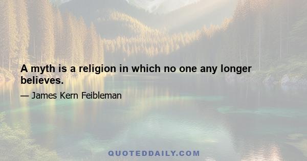 A myth is a religion in which no one any longer believes.