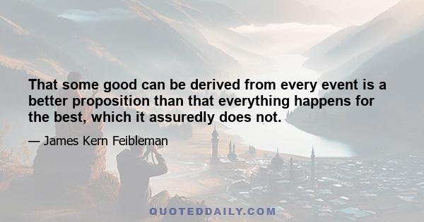 That some good can be derived from every event is a better proposition than that everything happens for the best, which it assuredly does not.