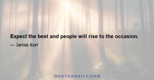 Expect the best and people will rise to the occasion.