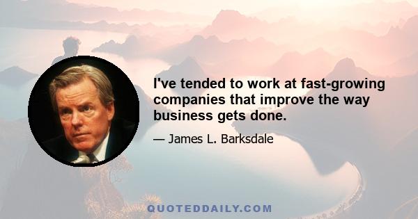 I've tended to work at fast-growing companies that improve the way business gets done.