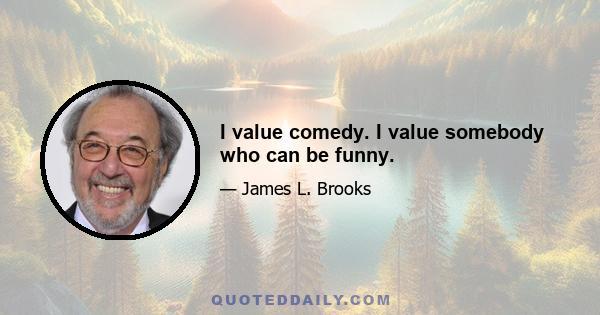 I value comedy. I value somebody who can be funny.