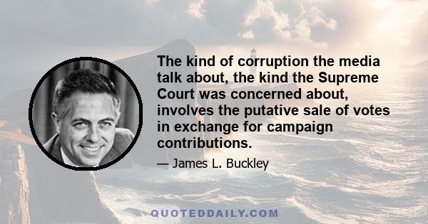 The kind of corruption the media talk about, the kind the Supreme Court was concerned about, involves the putative sale of votes in exchange for campaign contributions.