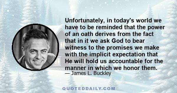 Unfortunately, in today's world we have to be reminded that the power of an oath derives from the fact that in it we ask God to bear witness to the promises we make with the implicit expectation that He will hold us