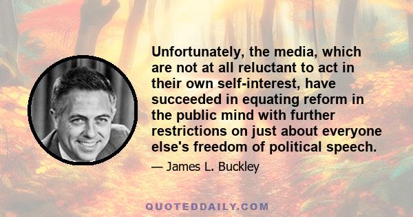 Unfortunately, the media, which are not at all reluctant to act in their own self-interest, have succeeded in equating reform in the public mind with further restrictions on just about everyone else's freedom of