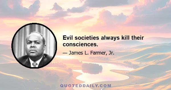 Evil societies always kill their consciences.