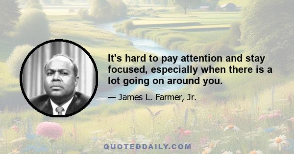 It's hard to pay attention and stay focused, especially when there is a lot going on around you.