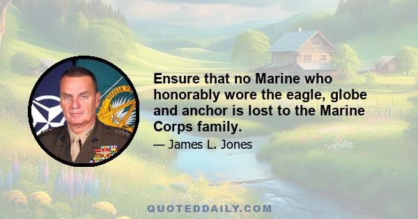 Ensure that no Marine who honorably wore the eagle, globe and anchor is lost to the Marine Corps family.