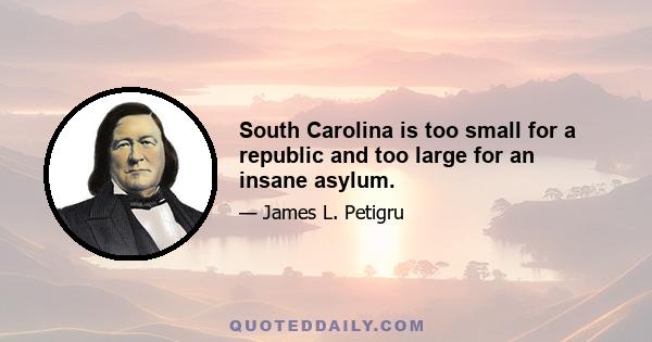 South Carolina is too small for a republic and too large for an insane asylum.