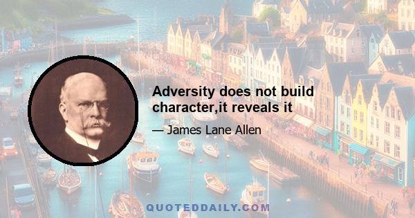 Adversity does not build character,it reveals it