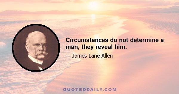 Circumstances do not determine a man, they reveal him.