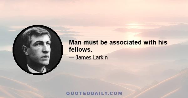 Man must be associated with his fellows.