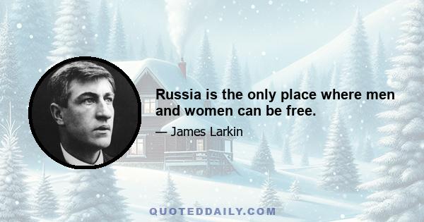 Russia is the only place where men and women can be free.