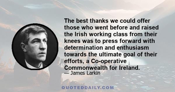 The best thanks we could offer those who went before and raised the Irish working class from their knees was to press forward with determination and enthusiasm towards the ultimate goal of their efforts, a Co-operative