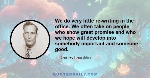 We do very little re-writing in the office. We often take on people who show great promise and who we hope will develop into somebody important and someone good.