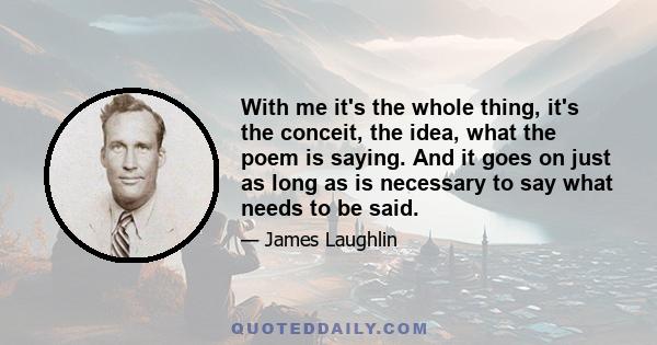 With me it's the whole thing, it's the conceit, the idea, what the poem is saying. And it goes on just as long as is necessary to say what needs to be said.