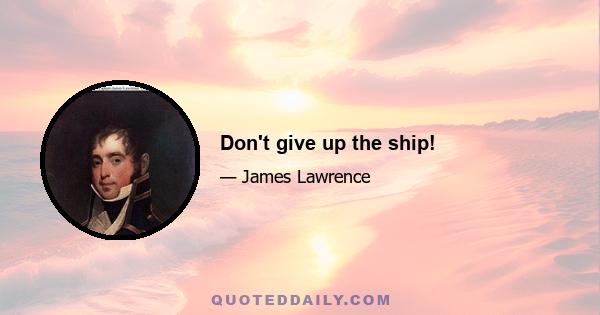 Don't give up the ship!